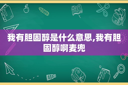 我有胆固醇是什么意思,我有胆固醇啊麦兜