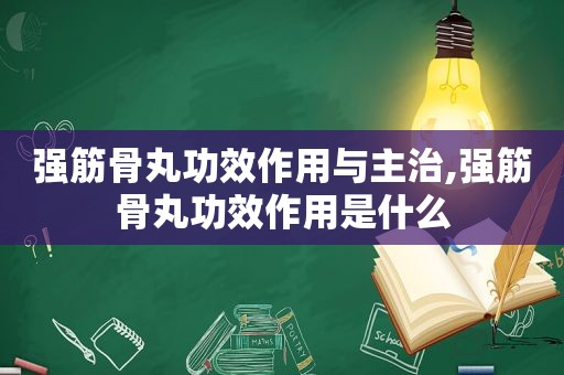 强筋骨丸功效作用与主治,强筋骨丸功效作用是什么