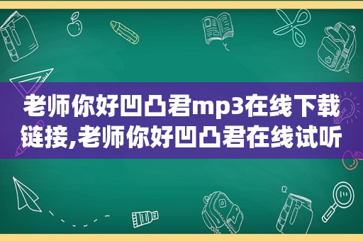 老师你好凹凸君mp3在线下载链接,老师你好凹凸君在线试听