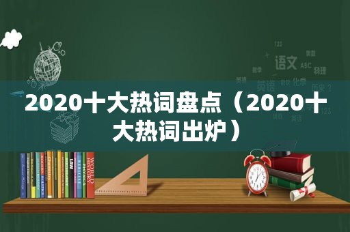 2020十大热词盘点（2020十大热词出炉）