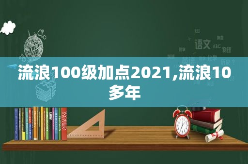 流浪100级加点2021,流浪10多年