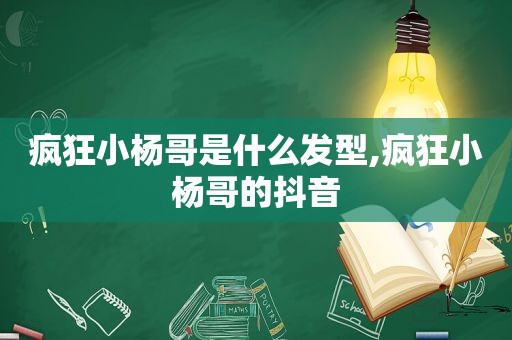 疯狂小杨哥是什么发型,疯狂小杨哥的抖音