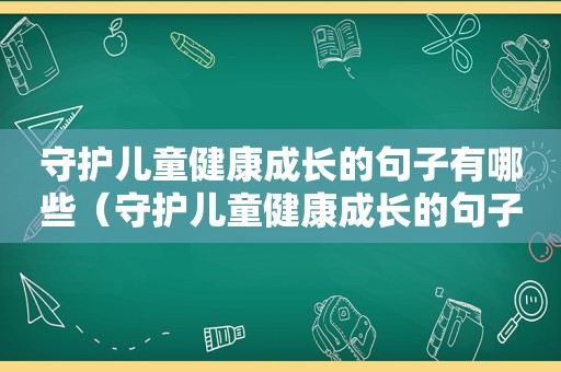 守护儿童健康成长的句子有哪些（守护儿童健康成长的句子简短）