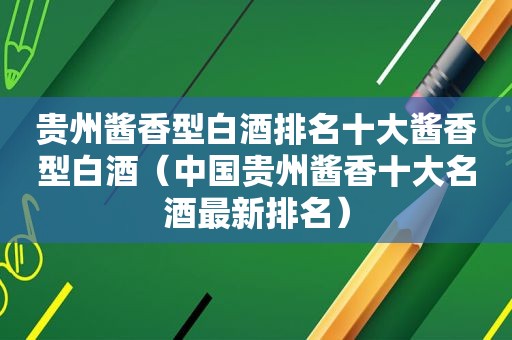 贵州酱香型白酒排名十大酱香型白酒（中国贵州酱香十大名酒最新排名）