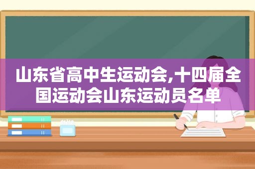 山东省高中生运动会,十四届全国运动会山东运动员名单