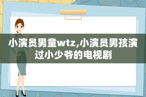 小演员男童wtz,小演员男孩演过小少爷的电视剧