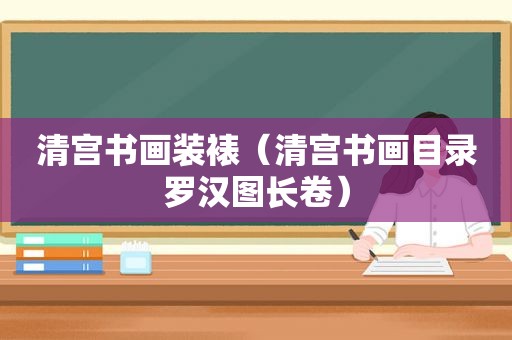 清宫书画装裱（清宫书画目录罗汉图长卷）