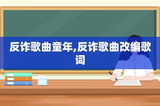 反诈歌曲童年,反诈歌曲改编歌词