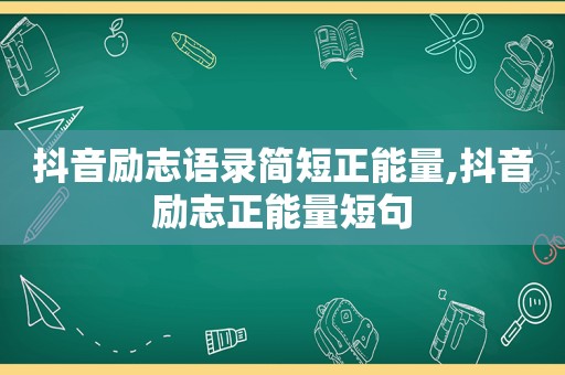 抖音励志语录简短正能量,抖音励志正能量短句