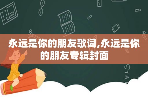 永远是你的朋友歌词,永远是你的朋友专辑封面