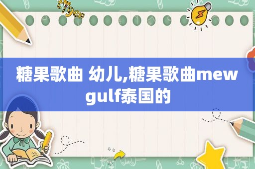 糖果歌曲 幼儿,糖果歌曲mewgulf泰国的