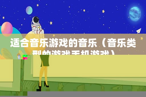 适合音乐游戏的音乐（音乐类型的游戏手机游戏）