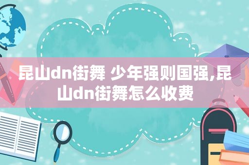 昆山dn街舞 少年强则国强,昆山dn街舞怎么收费