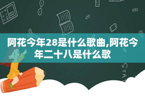 阿花今年28是什么歌曲,阿花今年二十八是什么歌