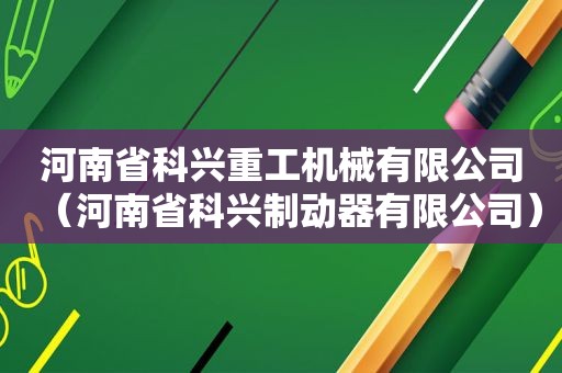 河南省科兴重工机械有限公司（河南省科兴制动器有限公司）