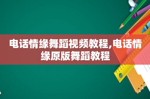 电话情缘舞蹈视频教程,电话情缘原版舞蹈教程