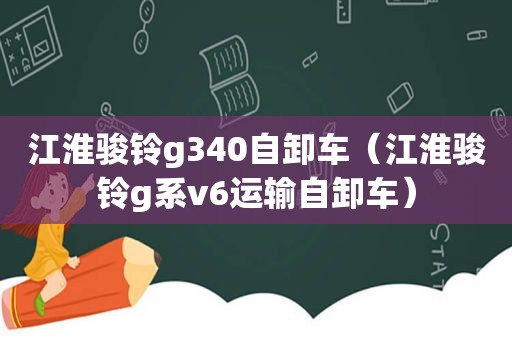 江淮骏铃g340自卸车（江淮骏铃g系v6运输自卸车）