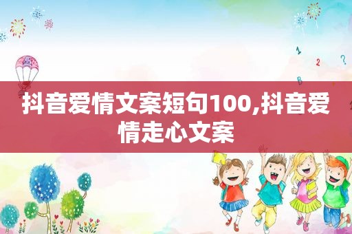 抖音爱情文案短句100,抖音爱情走心文案