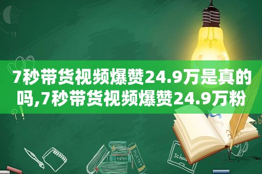 7秒带货视频爆赞24.9万是真的吗,7秒带货视频爆赞24.9万粉丝