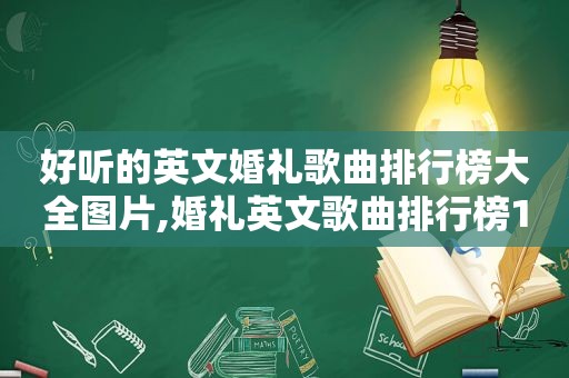 好听的英文婚礼歌曲排行榜大全图片,婚礼英文歌曲排行榜10