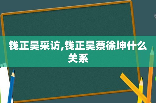 钱正昊采访,钱正昊蔡徐坤什么关系