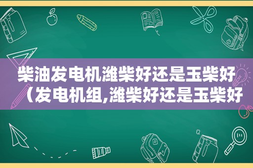 柴油发电机潍柴好还是玉柴好（发电机组,潍柴好还是玉柴好）