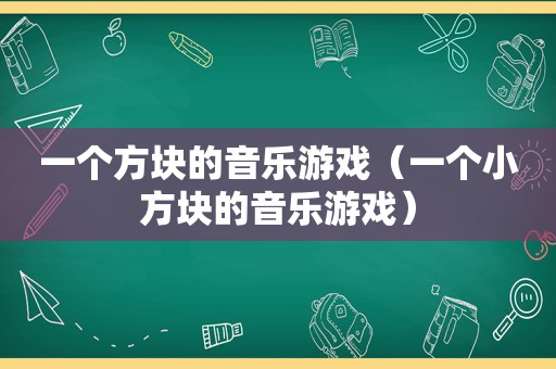 一个方块的音乐游戏（一个小方块的音乐游戏）