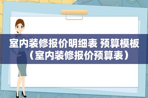 室内装修报价明细表 预算模板（室内装修报价预算表）