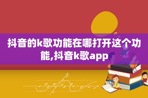 抖音的k歌功能在哪打开这个功能,抖音k歌app