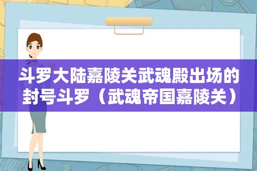 斗罗大陆嘉陵关武魂殿出场的封号斗罗（武魂帝国嘉陵关）