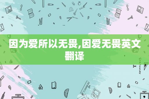 因为爱所以无畏,因爱无畏英文翻译