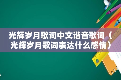 光辉岁月歌词中文谐音歌词（光辉岁月歌词表达什么感情）