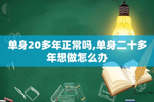 单身20多年正常吗,单身二十多年想做怎么办