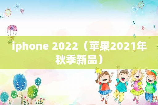 iphone 2022（苹果2021年秋季新品）