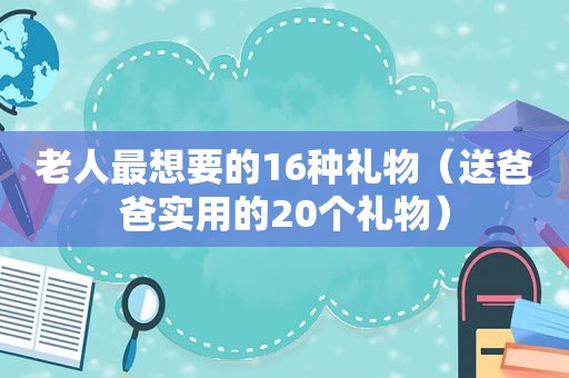 老人最想要的16种礼物（送爸爸实用的20个礼物）