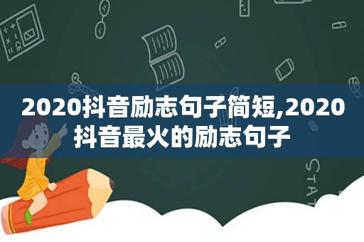 2020抖音励志句子简短,2020抖音最火的励志句子