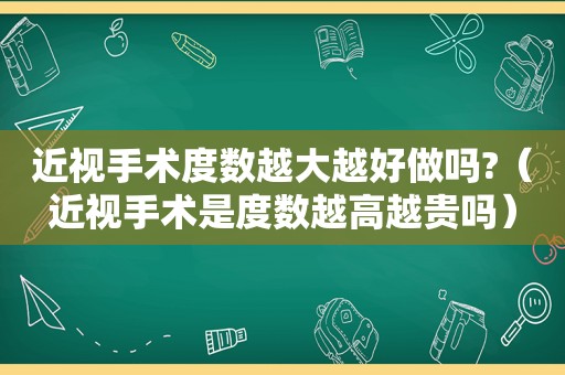 近视手术度数越大越好做吗?（近视手术是度数越高越贵吗）