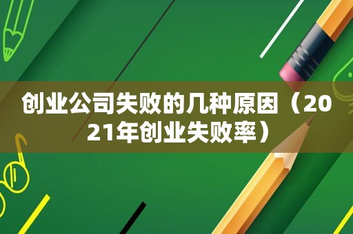 创业公司失败的几种原因（2021年创业失败率）