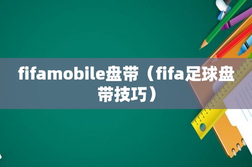 fifamobile盘带（fifa足球盘带技巧）