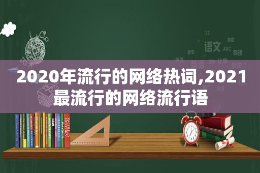 2020年流行的网络热词,2021最流行的网络流行语