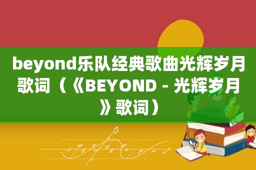 beyond乐队经典歌曲光辉岁月歌词（《BEYOND - 光辉岁月》歌词）