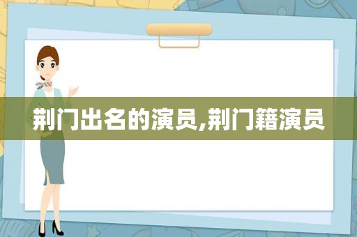 荆门出名的演员,荆门籍演员