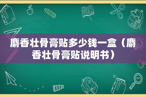 麝香壮骨膏贴多少钱一盒（麝香壮骨膏贴说明书）