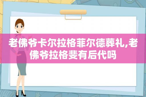 老佛爷卡尔拉格菲尔德葬礼,老佛爷拉格斐有后代吗