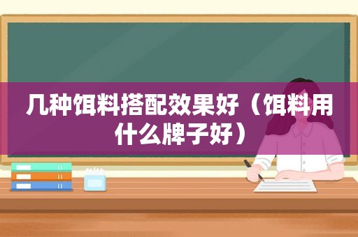 几种饵料搭配效果好（饵料用什么牌子好）