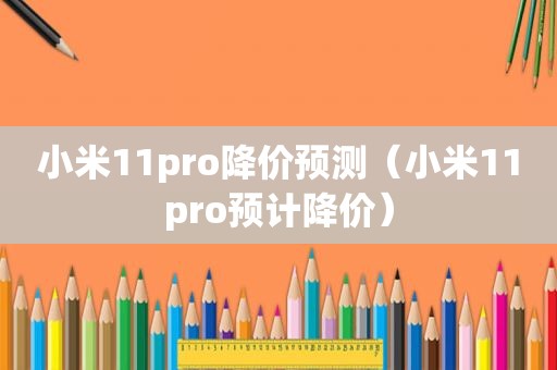 小米11pro降价预测（小米11pro预计降价）