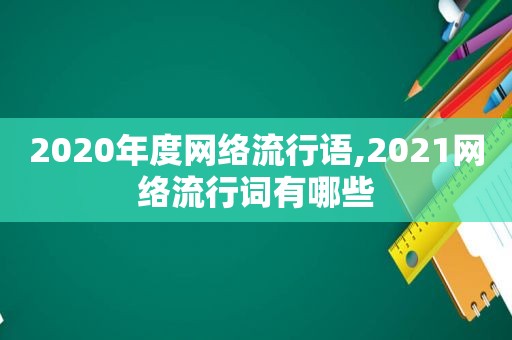 2020年度网络流行语,2021网络流行词有哪些