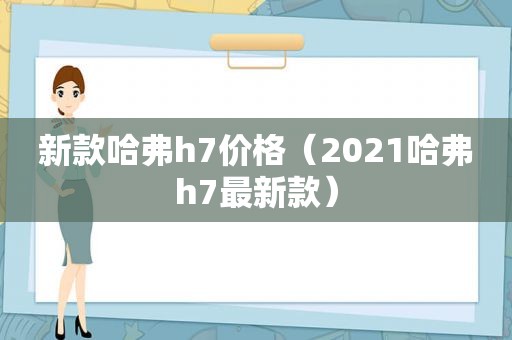 新款哈弗h7价格（2021哈弗h7最新款）