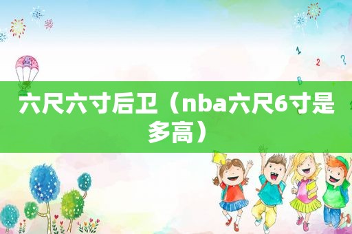 六尺六寸后卫（nba六尺6寸是多高）