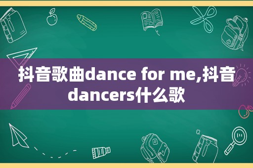 抖音歌曲dance for me,抖音dancers什么歌